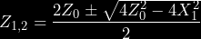 \begin{equation*} Z_{1,2} = \frac{2Z_0 \pm \sqrt{4Z_0^2 - 4X_1^2}}{2} \end{equation*}
